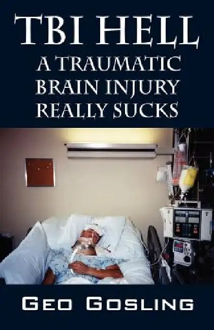 TBI Hell: A Traumatic Brain Injury Really Sucks by Geo Gosling