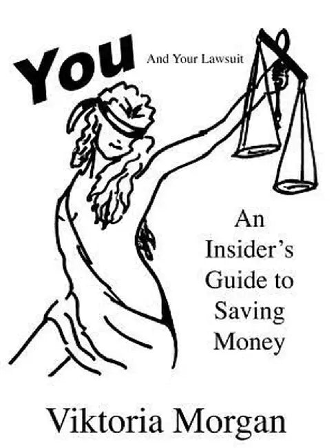 You and Your Lawsuit: An Insider's Guide to Saving Money by Viktoria Morgan