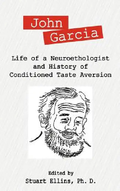 John Garcia: Life of a Neuroethologist and History of Conditioned Taste Aversion by Stuart R. Ellins