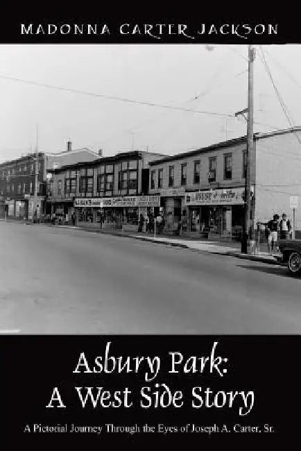 Asbury Park: A West Side Story - A Pictorial Journey Through the Eyes of Joseph A. Carter, Sr by Madonna Carter Jackson