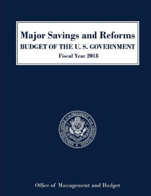Major Savings and Reforms, Budget of the United States 2018 by Executive Office of the President