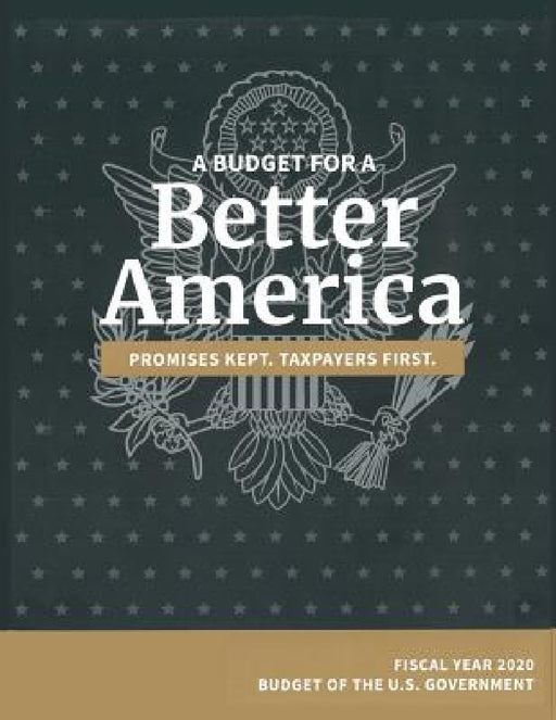 Budget of the United States, Fiscal Year 2020: A Budget for a Better America by Omb