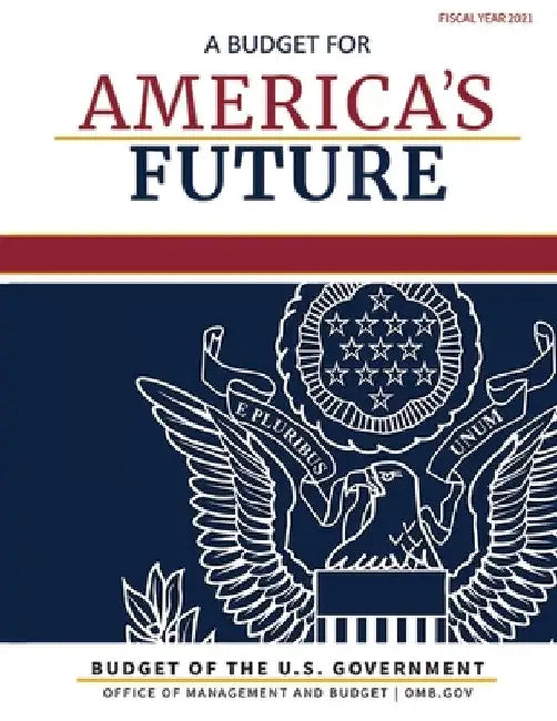 Budget of the United States, Fiscal Year 2021: A Budget for America's Future by Omb
