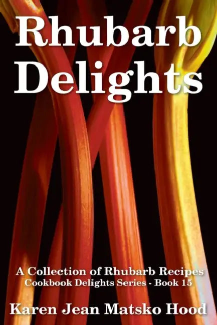 Rhubarb Delights Cookbook: A Collection of Rhubarb Recipes by Karen Jean Matsko Hood, Karen Jean Matsko Hood