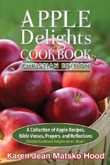 Apple Delights Cookbook, Christian Edition by Karen Jean Matsko Hood
