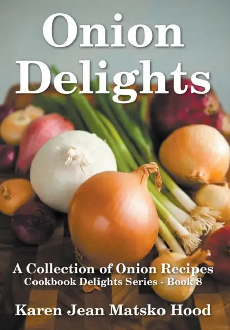 Onion Delights Cookbook by Karen Jean Matsko Hood