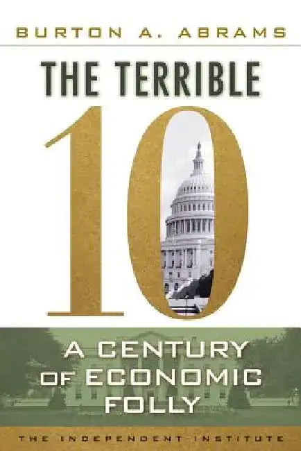 The Terrible 10: A Century of Economic Folly by Burton A. Abrams