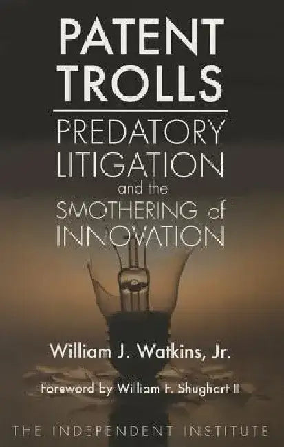 Patent Trolls: Predatory Litigation and the Smothering of Innovation by William J., Jr. Watkins