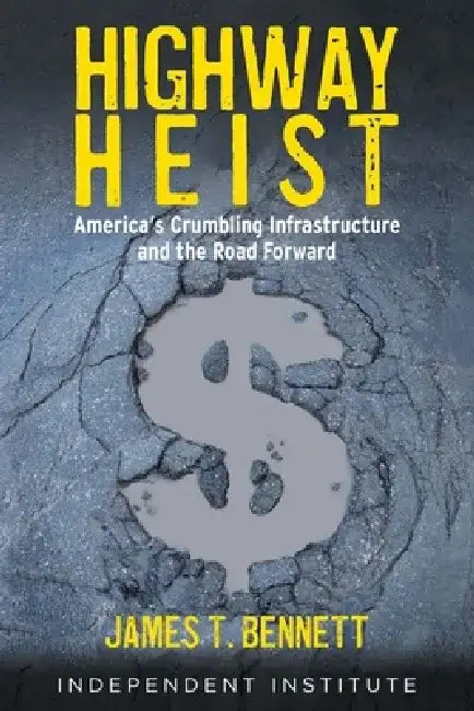 Highway Heist: America's Crumbling Infrastructure and the Road Forward by James T. Bennett