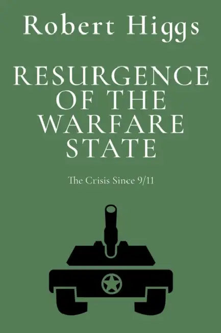 Resurgence of the Warfare State: The Crisis Since 9/11 by Robert Higgs