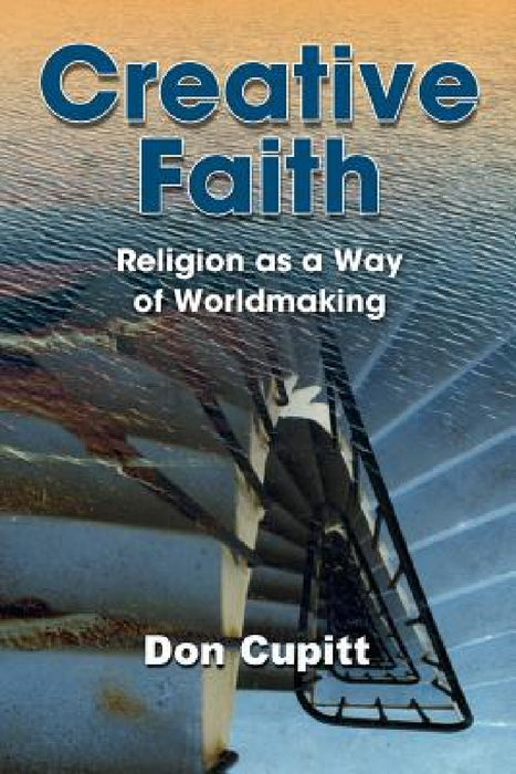 Creative Faith: Religion as a Way of Worldmaking by Don Cupitt