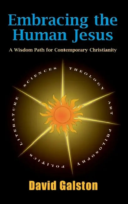 Embracing the Human Jesus: A Wisdom Path for Contemporary Christianity by David Galston