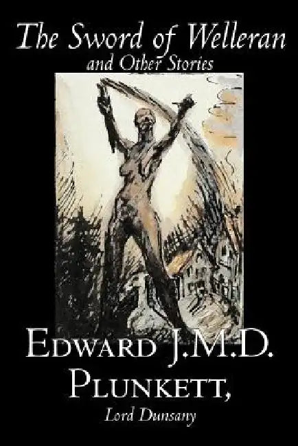 The Sword of Welleran and Other Stories by Edward J. M. D. Plunkett, Fiction, Classics, Fantasy, Horror by Edward J. M. D. Plunkett