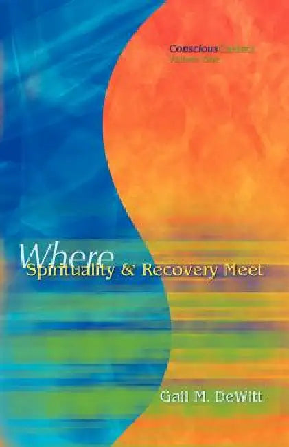 Conscious Contact - Volume One - Where Spirituality & Recovery Meet by Gail M. DeWitt