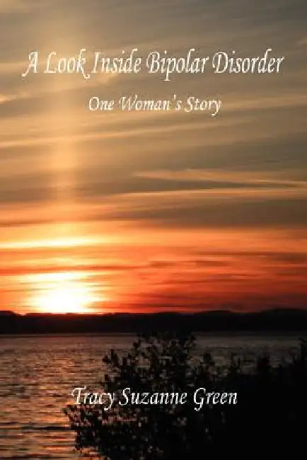 A Look Inside Bipolar Disorder - One Woman's Story by Tracy Suzanne Green