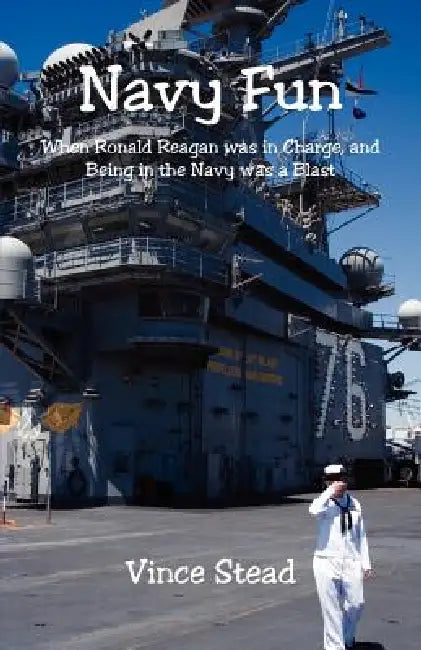Navy Fun - When Ronald Reagan was in Charge, and Being in the Navy was a Blast by Vince Stead