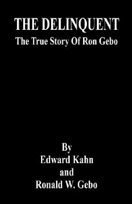 THE DELINQUENT - The True Story Of Ron Gebo by Edward Kahn, Ronald W. Gebo