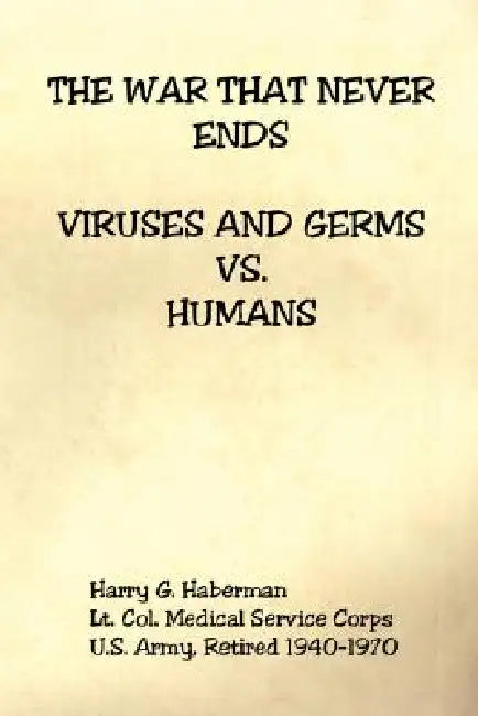 The War That Never Ends - Viruses and Germs Vs. Humans by Harry G. Haberman