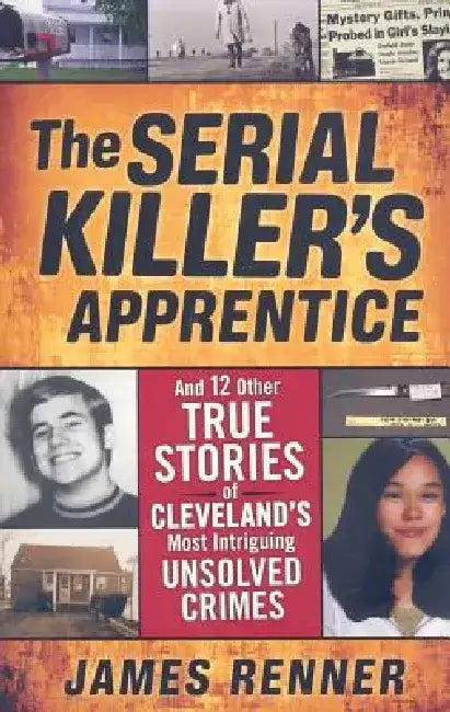 The Serial Killer's Apprentice: And 12 Other True Stories of Cleveland's Most Intriguing Unsolved Crimes by James Renner