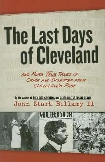 The Last Days of Cleveland: And More True Tales of Crime and Disaster from Cleveland's Past by John Stark, II Bellamy