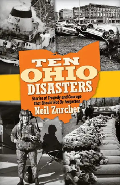 Ten Ohio Disasters: Stories of Tragedy and Courage That Should Not Be Forgotten by Neil Zurcher