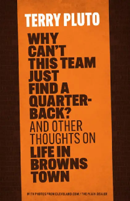 Why Can't This Team Just Find a Quarterback?: And Other Thoughts on Life in Browns Town by Pluto, Terry