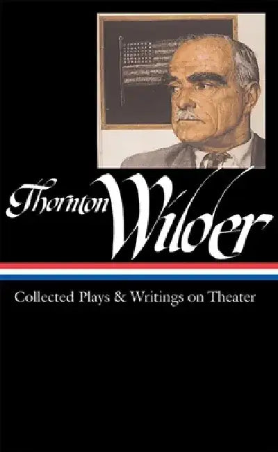 Thornton Wilder: Collected Plays and Writings on Theater by Thornton Wilder