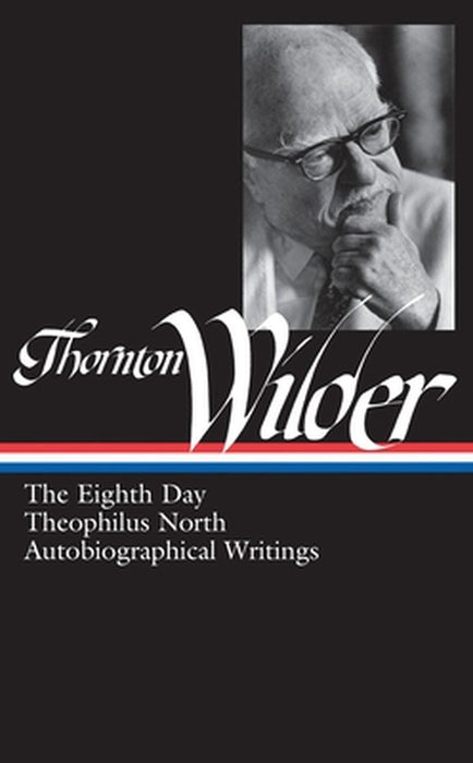 Thornton Wilder: The Eighth Day/Theophilus North/Autobiographical Writings by J. D. McClatchy
