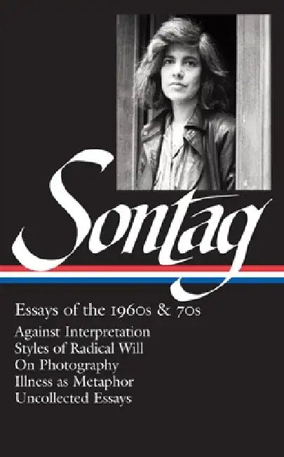 Essays of the 1960s & 70s: Against Interpretation, Styles of Radical Will, on Photography, Illness as Metaphor, Uncollected Essays by Susan Sontag