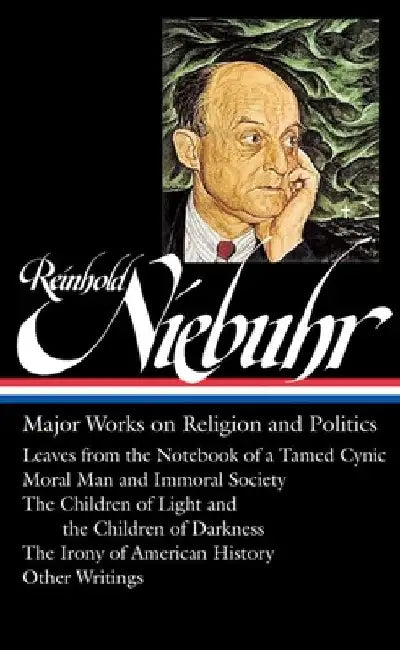 Reinhold Niebuhr: Major Works on Religion and Politics (Loa #263): Leaves from the Notebook of a Tamed Cynic / Moral Man and Immoral Society / The Chi by Reinhold Niebuhr