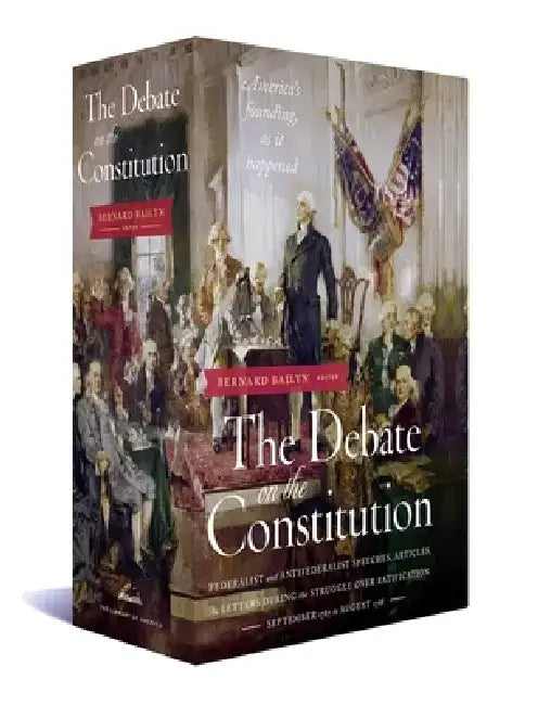The Debate on the Constitution: Federalist and Anti-Federalist Speeches, Articles, and Letters During the Struggle Over Ratification 1787-1788 by Various