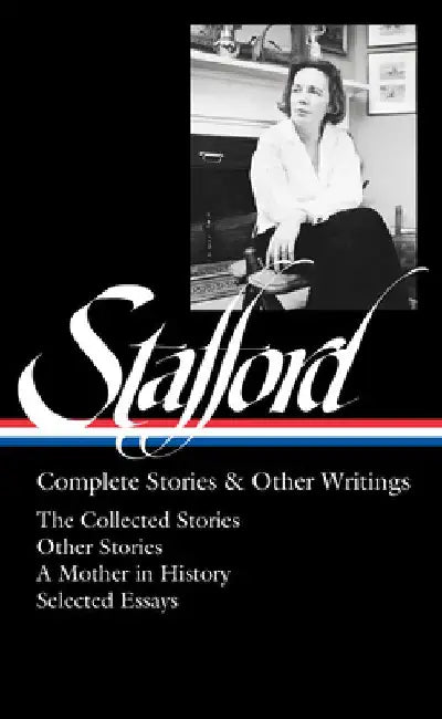 Jean Stafford: Complete Stories & Other Writings (LOA #342): The Collected Stories / Uncollected Stories / A Mother in History / Essays by Jean Stafford
