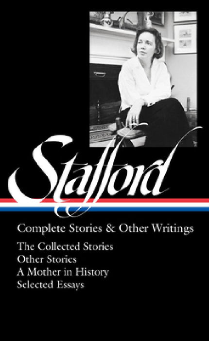 Jean Stafford: Complete Stories & Other Writings (LOA #342): The Collected Stories / Uncollected Stories / A Mother in History / Essays by Jean Stafford