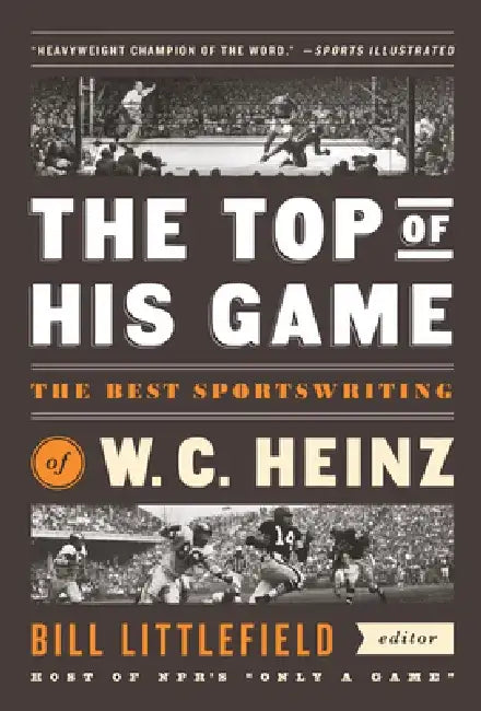 The Top of His Game: The Best Sportswriting of W. C. Heinz: A Library of America Special Publicaton by W. C. Heinz