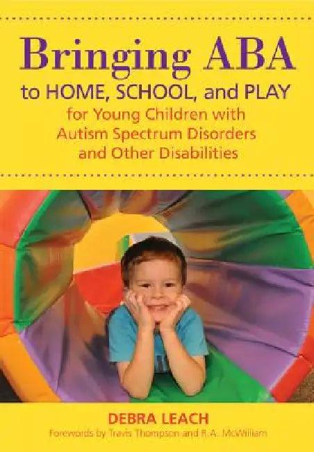 Bringing ABA to Home, School, and Play for Young Children with Autism Spectrum Disorders and Other Disabilities by Debra Leach, Travis Thompson, R. A. McWilliam