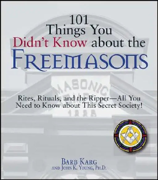 101 Things You Didn't Know about the Freemasons: Rites, Rituals, and the Ripper-All You Need to Know about This Secret Society! by Barbara Karg