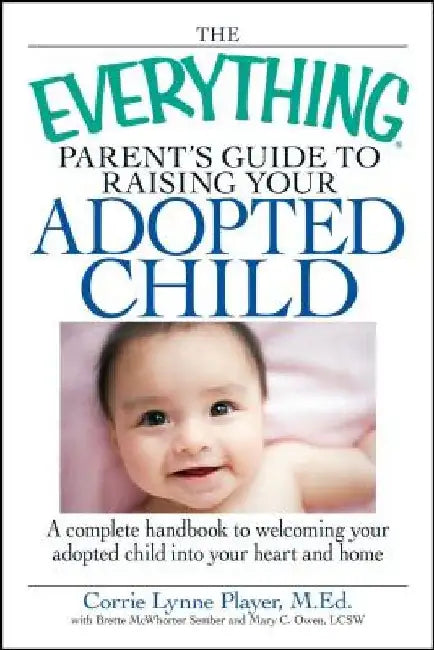 The Everything Parent's Guide to Raising Your Adopted Child: A Complete Handbook to Welcoming Your Adopted Child Into Your Heart and Home by Corrie Lynn Player