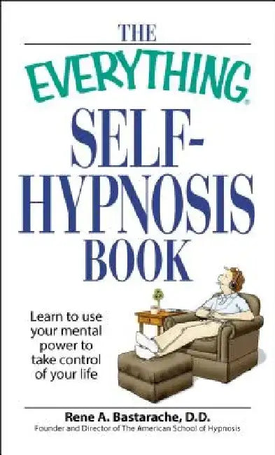 The Everything Self-Hypnosis Book: Learn to Use Your Mental Power to Take Control of Your Life by Rene A. Bastaracherican