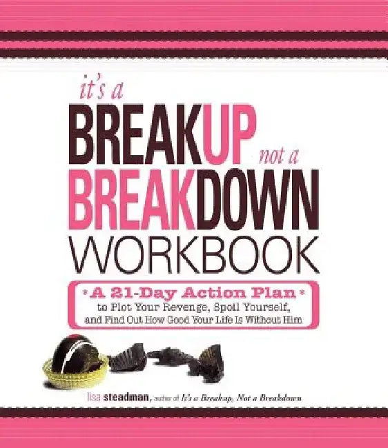 It's a Breakup, Not a Breakdown Workbook: A 21-Day Action Plan to Plot Your Revenge, Spoil Yourself, and Find Out How Good Your Life Is Without Him by Lisa Steadman