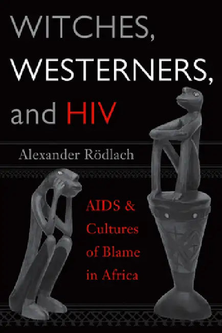 Witches, Westerners, And Hiv: Aids And Cultures Of Blame In Africa by Alexander Rödlach
