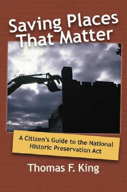Saving Places That Matter: A Citizen's Guide to the National Historic Preservation Act by Thomas F. King