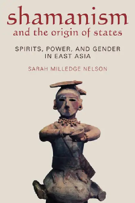 Shamanism and the Origin of States: Spirit, Power, and Gender in East Asia by Sarah Milledge Nelson