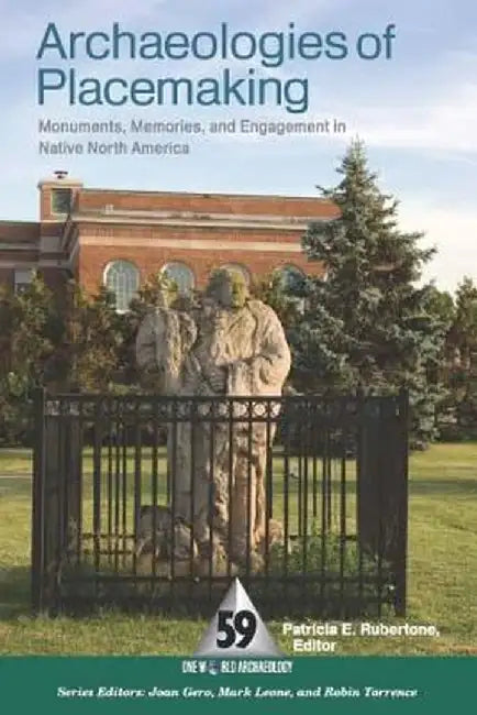 Archaeologies of Placemaking: Monuments, Memories, and Engagement in Native North America by Patricia E Rubertone