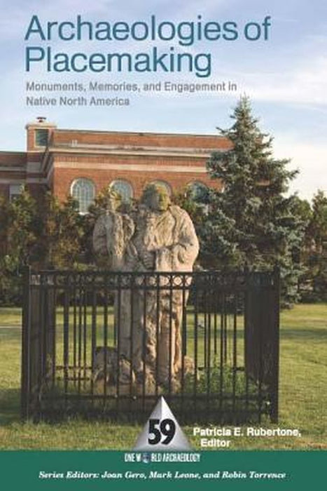 Archaeologies of Placemaking: Monuments, Memories, and Engagement in Native North America by Patricia E Rubertone