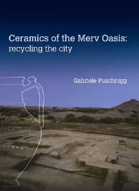 Ceramics of the Merv Oasis: Recycling the City by Gabriele Puschnigg