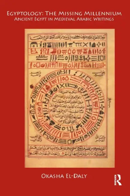 Egyptology: The Missing Millennium: Ancient Egypt in Medieval Arabic Writings by Okasha El Daly