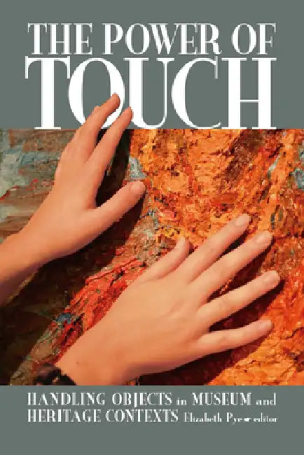 The Power of Touch: Handling Objects in Museum and Heritage Context by Elizabeth Pye