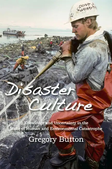 Disaster Culture: Knowledge and Uncertainty in the Wake of Human and Environmental Catastrophe by Gregory Button