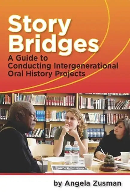 Story Bridges: A Guide for Conducting Intergenerational Oral History Projects by Angela Zusman