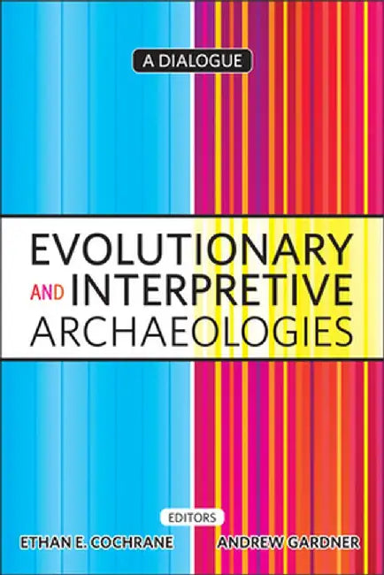 Evolutionary and Interpretive Archaeologies: A Dialogue by Ethan Cochrane